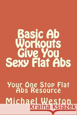 Basic Ab Workouts Give You Sexy Flat Abs: Your One Stop Flat Abs Resource Weston, Michael 9781494787127 Createspace - książka