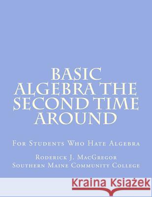 Basic Algebra the Second Time Around: For Students Who Hate Algebra MR Roderick J. MacGregor 9781500665951 Createspace - książka