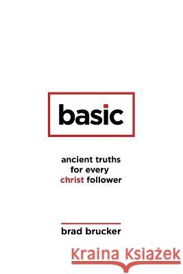 Basic: Ancient Truths for Every Christ Follower Brad Brucker 9781600392443 Lamp Post Publishers - książka