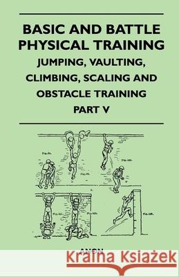 Basic and Battle Physical Training - Jumping, Vaulting, Climbing, Scaling and Obstacle Training - Part V Anon 9781447410133 Lodge Press - książka