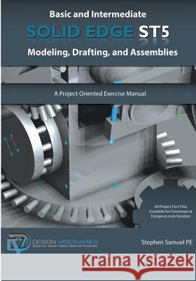 Basic and Intermediate Solid Edge ST5 Modeling, Drafting, and Assemblies Samuel Pe, Stephen 9781935951056 Design Visionaries Inc - książka