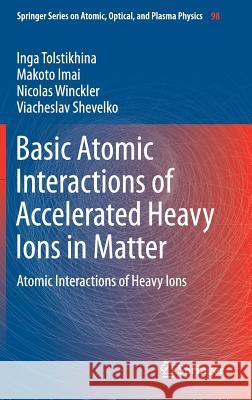 Basic Atomic Interactions of Accelerated Heavy Ions in Matter: Atomic Interactions of Heavy Ions Tolstikhina, Inga 9783319749914 Springer - książka