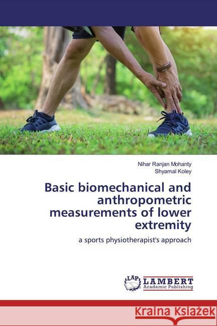 Basic biomechanical and anthropometric measurements of lower extremity : a sports physiotherapist's approach Mohanty, Nihar Ranjan; Koley, Shyamal 9786200278975 LAP Lambert Academic Publishing - książka