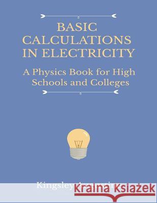 Basic Calculations in Electricity: A Physics Book for High Schools and Colleges Kingsley Augustine 9781719882064 Independently Published - książka