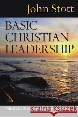 Basic Christian Leadership: Biblical Models of Church, Gospel and Ministry John Stott 9780830833221 InterVarsity Press - książka