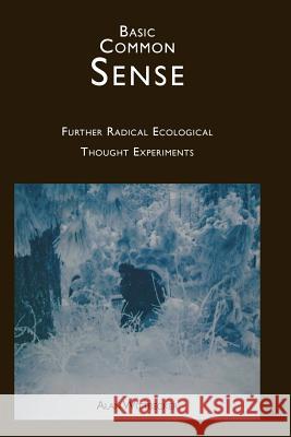 Basic Common Sense: Further Radical Ecological Thought Experiments Alan E. R. Wittbecker 9780911385687 Mozart & Reason Wolfe, Limited - książka