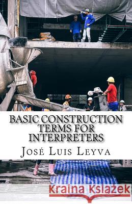 Basic Construction Terms for Interpreters: English-Spanish Construction Glossary Jose Luis Leyva 9781729731345 Createspace Independent Publishing Platform - książka