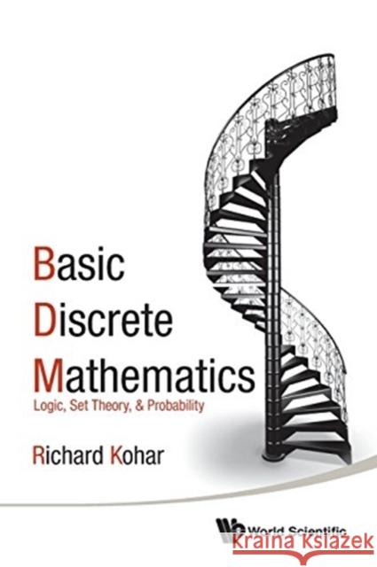 Basic Discrete Mathematics: Logic, Set Theory, and Probability Richard Kohar 9789813147546 World Scientific Publishing Company - książka