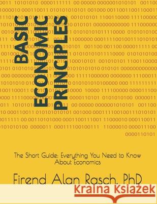 Basic Economic Principles: The Short Guide: Everything You Need to Know About Economics Firend Alan Rasch 9781082342622 Independently Published - książka