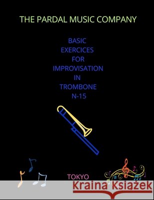 Basic Exercices for Improvisation in Trombone N-15: Tokyo Jose Pardal Merza Jose Lopez Perez Pardal Music Company 9798599450757 Independently Published - książka