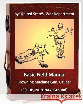 Basic Field Manual: Browning Machine Gun, Caliber .30, HB, M1919A4, Ground War Department, United States 9781533128133 Createspace Independent Publishing Platform - książka