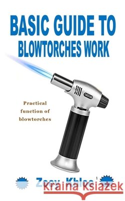 Basic Guide to Blowtorches Work: Practical function of blowtorches Zoey Khloe 9798753937841 Independently Published - książka