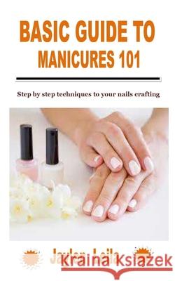 Basic Guide to Manicures 101: Step by step techniques to your nails crafting Leila, Jaylen 9798758444689 Independently Published - książka