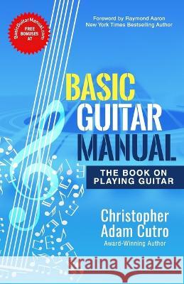 Basic Guitar Manual: The Book On Playing Guitar Raymond Aaron Christopher Adam Cutro  9798800398410 Independently Published - książka