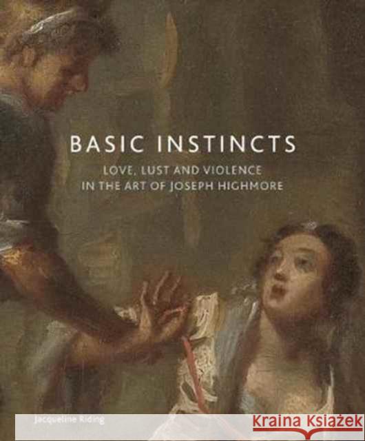 Basic Instincts: Love, Lust and Violence in the Art of Joseph Highmore Jacqueline Riding 9781911300281 Paul Holberton Publishing - książka