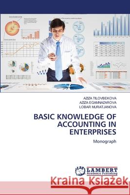 BASIC KNOWLEDGE OF ACCOUNTING IN ENTERPRISES TILOVBEKOVA, AZIZA, EGAMNAZAROVA, AZIZA, MURATJANOVA, LOBAR 9786206754121 LAP Lambert Academic Publishing - książka