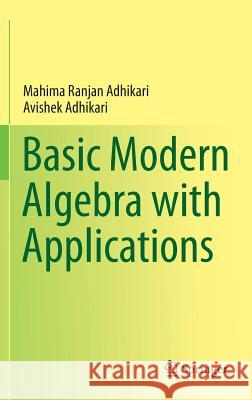 Basic Modern Algebra with Applications Mahima Ranjan Adhikari Avishek Adhikari  9788132215981 Springer, India, Private Ltd - książka