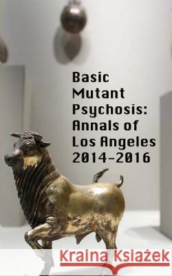 Basic Mutant Psychosis: Annals of Los Angeles 2014-2016 Shawn Michael Sullivan Morgan Drolet 9780692653784 Neon Burrito Publishing - książka
