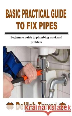 Basic Practical Guide to Fix Pipes: Beginners guide to plumbing work and problem Trevor, Delilah 9798755604222 Independently published - książka
