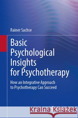 Basic Psychological Insights for Psychotherapy: How an Integrative Approach to Psychotherapy Can Succeed Rainer Sachse 9783662697795 Springer - książka