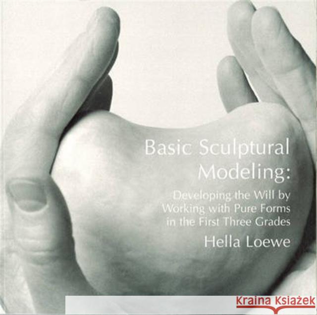 Basic Sculptural Modeling: Developing the Will by Working with Pure Forms in the First Three Grades Hella Loewe 9781888365733 AWSNA Publications - książka