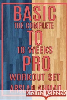 Basic to Pro: The Complete 18 Weeks Workout Set Arslan Ahmad 9781981975488 Createspace Independent Publishing Platform - książka
