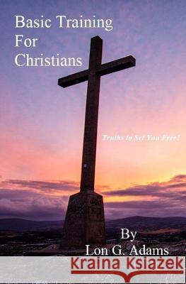 Basic Training For Christians: Truths To Set You Free Adams, Lon G. 9781500669041 Createspace - książka