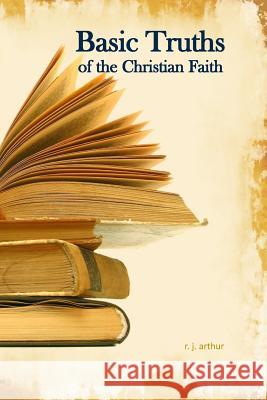 Basic Truths: Of the Christian Faith R. J. Arthur 9781496106971 Createspace - książka
