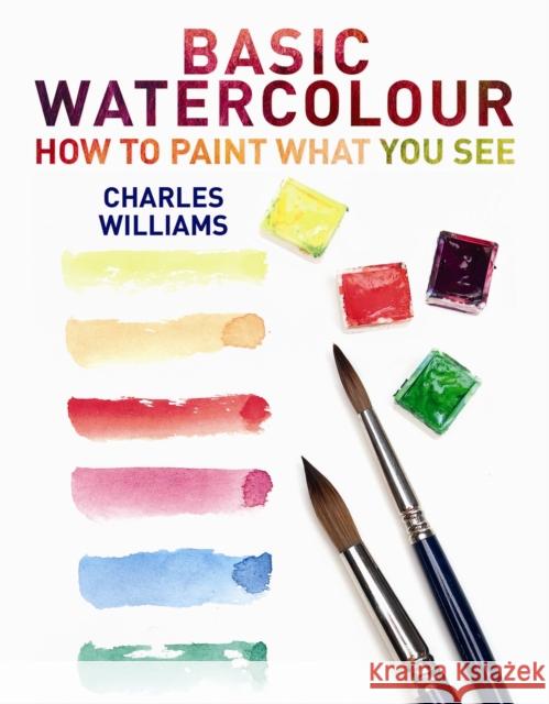 Basic Watercolour: How to Paint What You See Charles Williams 9780719807411 ROBERT HALE - książka