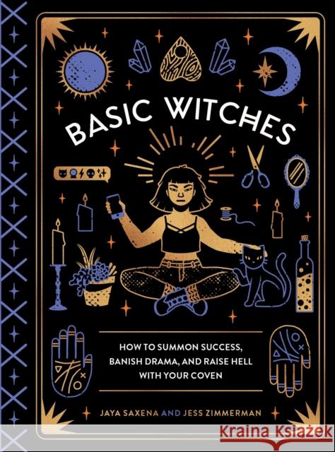 Basic Witches: How to Summon Success, Banish Drama, and Raise Hell with Your Coven Jaya Saxena Jess Zimmerman 9781594749773 Quirk Books - książka