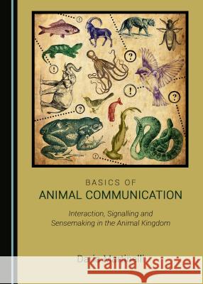 Basics of Animal Communication: Interaction, Signalling and Sensemaking in the Animal Kingdom Dario Martinelli 9781443881708 Cambridge Scholars Publishing - książka