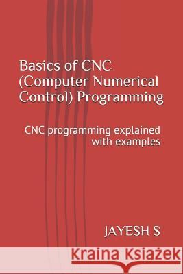 Basics of Cnc (Computer Numerical Control) Programming: Cnc Programming Explained with Examples Jayesh S 9781798032855 Independently Published - książka