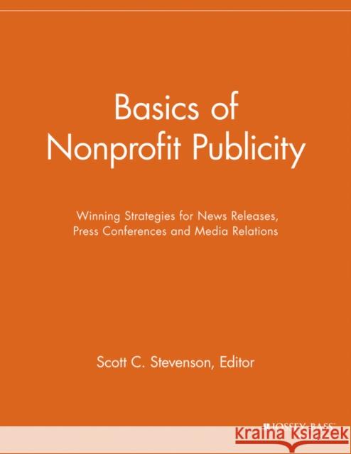 Basics of Nonprofit Publicity: Winning Strategies for News Releases, Press Conferences and Media Relations Stevenson, Scott C. 9781118691694 Jossey-Bass - książka