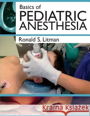 Basics of Pediatric Anesthesia: Print Edition Ronald S. Litman 9781530122745 Createspace Independent Publishing Platform - książka