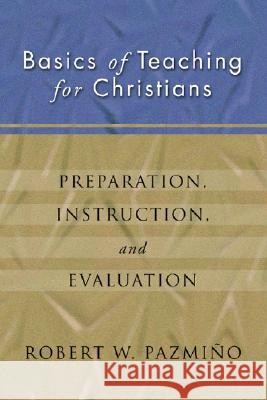 Basics of Teaching for Christians: Preparation, Instruction, Evaluation Robert W. Pazmiqo Robert W. Pazmino 9781592440023 Wipf & Stock Publishers - książka