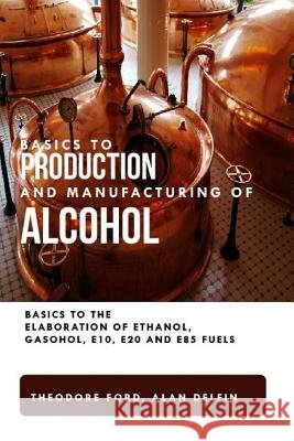 Basics to production and manufacturing of alcohol: Basics to the elaboration of ethanol, gasohol, E10, E20 and E85 fuels. Alan Adrian Delfi Theodore Ford 9781082417368 Independently Published - książka