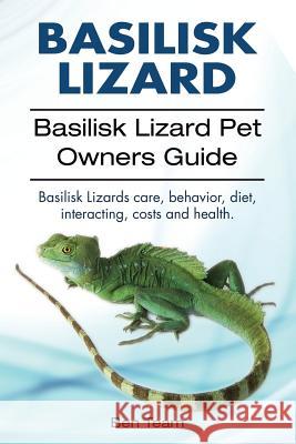 basilisk: Basilisk Lizard. Basilisk Lizard Pet Owners Guide. Basilisk Lizards care, behavior, diet, interacting, costs and healt Team, Ben 9781912057962 Imb Publishing Basilisk Lizard Jesus Lizard - książka