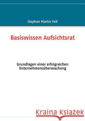 Basiswissen Aufsichtsrat: Grundlagen einer erfolgreichen Unternehmensüberwachung Feil, Stephan Martin 9783833490231 Books on Demand - książka