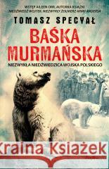 Baśka Murmańska. Niezwykła niedźwiedzica Wojska... Tomasz Specyał 9788368364880 Replika - książka