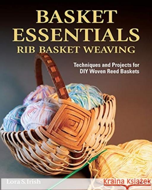 Basket Essentials: Rib Basket Weaving: Techniques and Projects for DIY Woven Reed Baskets Lora S. Irish 9781497100145 Fox Chapel Publishing - książka