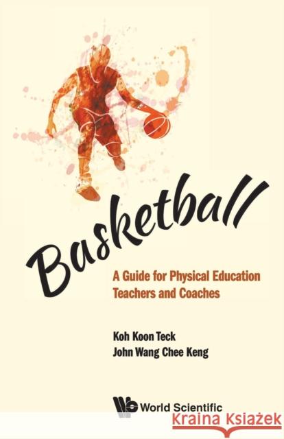 Basketball: A Guide for Physical Education Teachers and Coaches Koon Teck Koh John Chee Keng Wang 9789811219856 World Scientific Publishing Company - książka