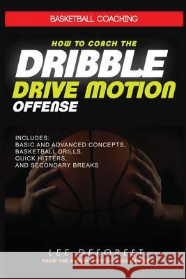 Basketball Coaching: How to Coach the Dribble Drive Motion Offense: Includes Basic and Advanced Concepts, Basketball Drills, Quick Hitters, Lee DeForest 9781521474020 Independently Published - książka