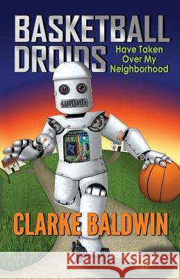 Basketball Droids Have Taken Over My Neighborhood Clarke Baldwin Kathleen Baldwin 9780988836419 Ink Lion Books - książka
