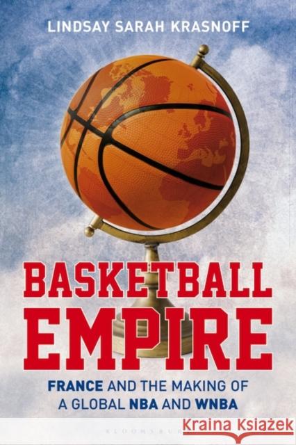 Basketball Empire: France and the Making of a Global NBA and WNBA Lindsay Sarah Krasnoff 9781350384187 Bloomsbury Publishing PLC - książka