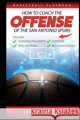 Basketball Playbook How to Coach the Offense of the San Antonio Spurs: Includes Coaching Philosophy, Sets and Plays, Counters, Secondary Breaks Lee DeForest 9781521744970 Independently Published - książka