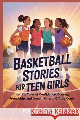 Basketball Stories for Teen Girls: Inspiring Tales of Confidence, Courage, Friendship, and Growth On and Off the Court Dennis, Kyla 9798277138397 Independently Published - książka