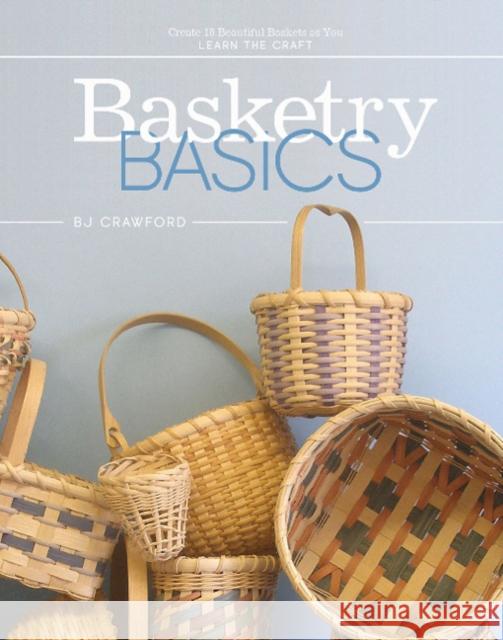 Basketry Basics: Create 18 Beautiful Baskets as You Learn the Craft BJ Crawford 9780764357459 Schiffer Publishing Ltd - książka