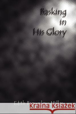 Basking in His Glory Edith Brownlow Miller 9781410726353 Authorhouse - książka