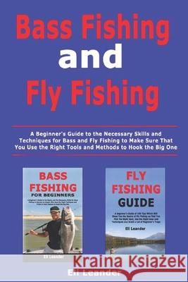 Bass Fishing and Fly Fishing: A Beginner's Guide to the Necessary Skills and Techniques for Bass and Fly Fishing to Make Sure That You Use the Right Eli Leander 9781653427543 Independently Published - książka