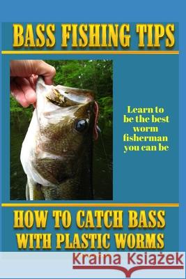 Bass Fishing Tips Plastic Worms: How to catch bass on plastic worms Pease, Steve G. 9781514161715 Createspace Independent Publishing Platform - książka
